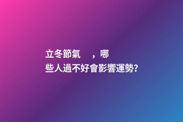 立冬節氣，哪些人過不好會影響運勢？